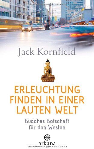 Jack Kornfield Erleuchtung Finden In Einer Lauten Welt: Buddhas Botschaft Für Den Westen