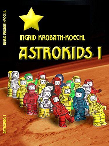 Ingrid Krobath-Koechl Astrokids 1: Astronomisches Grundwissen Vo 9 - 99 Jahren (Erzählendes Sachbuch Mit Vielen Abbildungen)