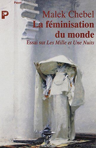 Malek Chebel Histoire Générale Des Mentalités Dans Le Monde Arabe Et En Islam : La Féminisation Du Monde (Payot Hist.)