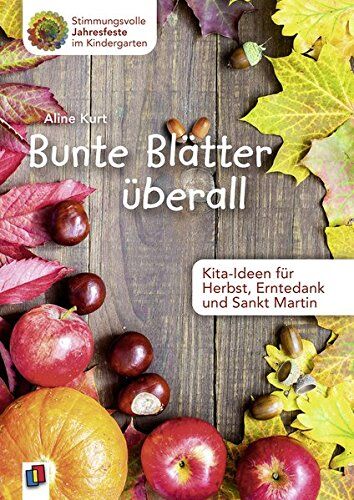 Aline Kurt Bunte Blätter Überall - Kita-Ideen Für Herbst, Erntedank Und Sankt Martin (Stimmungsvolle Jahresfeste Im Kindergarten)