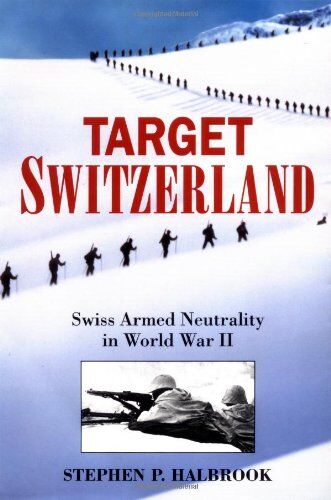 Halbrook, Stephen P. Target Switzerland: Swiss Armed Neutrality In World War Ii