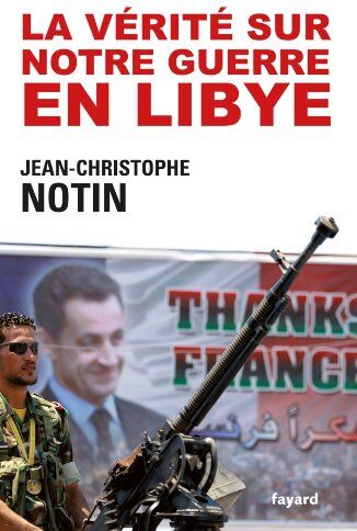 Jean-Christophe Notin La Vérité Sur Notre Guerre En Libye