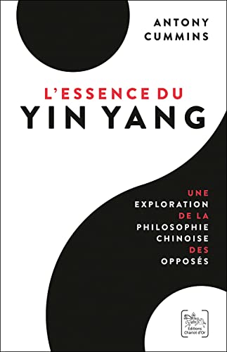 Antony Cummins L'Essence Du Yin Yang - Une Exploration De La Philosophie Chinoise Des Opposés