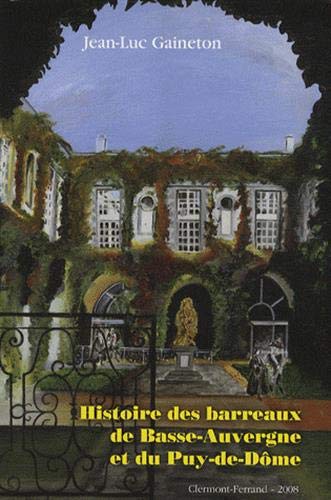 Jean-Luc Gaineton Histoire Des Barreaux De Basse-Auvergne Et Du Puy-De-Dôme: Histoire Institutionnelle Du Xviie Siècle À 1972