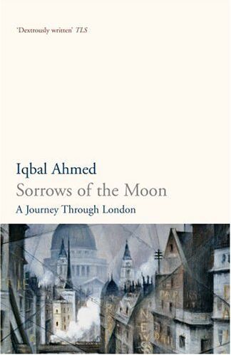 Iqbal Ahmed Sorrows Of The Moon: A Journey Through London