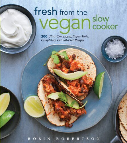 Robin Robertson Fresh From The Vegan Slow Cooker: 200 Ultra-Convenient, Super-Tasty, Completely Animal-Free Recipes