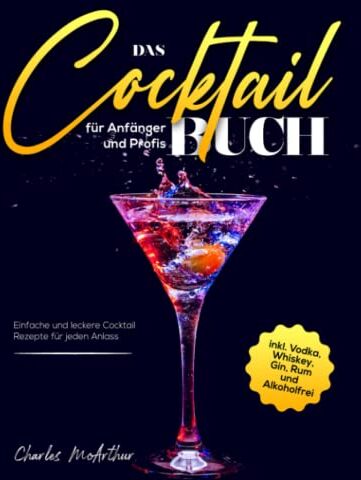 Charles Mcarthur Das Cocktail Buch Für Anfänger Und Profis: Einfache Und Leckere Cocktail Rezepte Für Jeden Anlass Inkl. Vodka, Whiskey, Gin, Rum Und Alkoholfrei