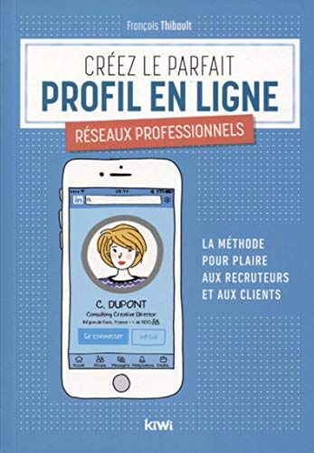 Créez Le Parfait Profil En Ligne - Réseaux Professionnels: La Méthode Pour Plaire Aux Recruteurs Et Aux Clients (Kiwi)