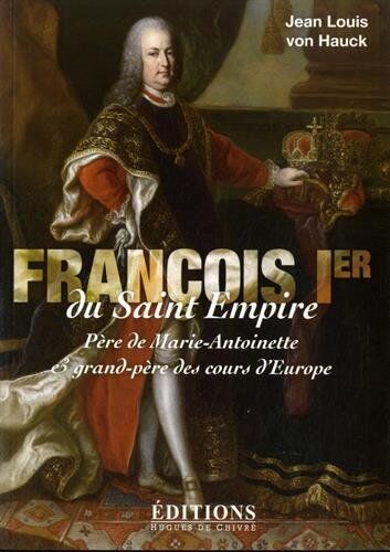 Hauck, Jean-Louis von François Ier Du Saint Empire : Père De Marie-Antoinette Et Grand-Père Des Cours D'Europe