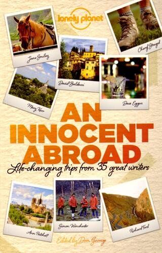 Don George An Innocent Abroad: Life-Changing Trips From 35 Great Writers (Lonely Planet Travel Literature)