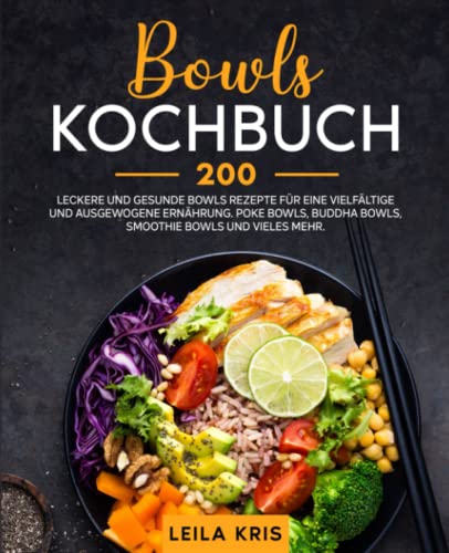 Leila Kris Bowls Kochbuch: 200 Leckere Und Gesunde Bowls Rezepte Für Eine Vielfältige Und Ausgewogene Ernährung. Poke Bowls, Buddha Bowls, Smoothie Bowls Und Vieles Mehr.
