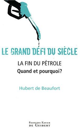 Beaufort, Hubert de Le Grand Défi Du Siècle, La Fin Du Pétrole: Quand Et Pourquoi ? (Histoire Politique)