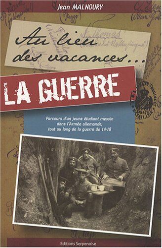 Jean Malnoury Au Lieu Des Vacances. La Guerre : Parcours D'Un Jeune Étudiant Messin Dans L'Armée Allemande, Tout Au Long De La Guerre De 14-18