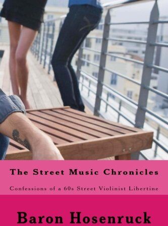 Baron Hosenruck The Street Music Chronicles: Confessions Of A 60s Street Violinist Libertine