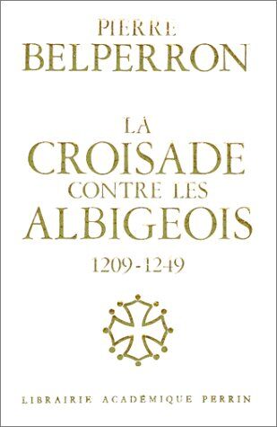 P Belperron La Croisade Contre Les Albigeois Et L'Union Du Languedoc À La France (1209-1249) (Hors Collection)