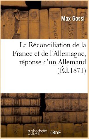 Max Gossi La Réconciliation De La France Et De L'Allemagne, Réponse D'Un Allemand À La Lettre: De M. David Strauss À M. Ernest Renan. 2° Édition (Histoire)