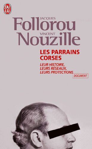 Jacques Follorou Les Parrains Corses : Leur Histoire, Leurs Réseaux, Leurs Protections