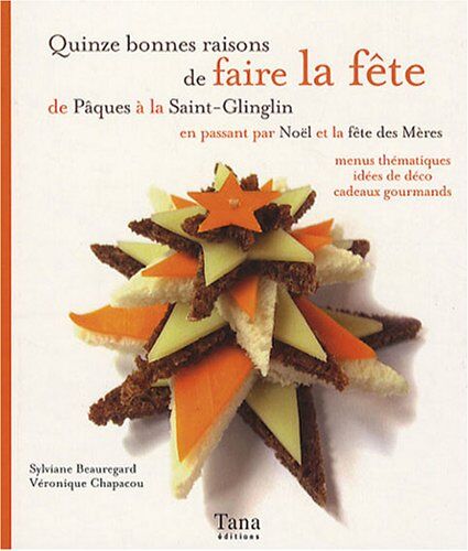 Sylviane Beauregard Quinze Bonnes Raisons De Faire La Fête : De Pâques À La Saint-Glinglin En Passant Par Noël Et La Fête Des Mères, Menus Thématiques, Idées De Déco, Cadeaux Gourmands