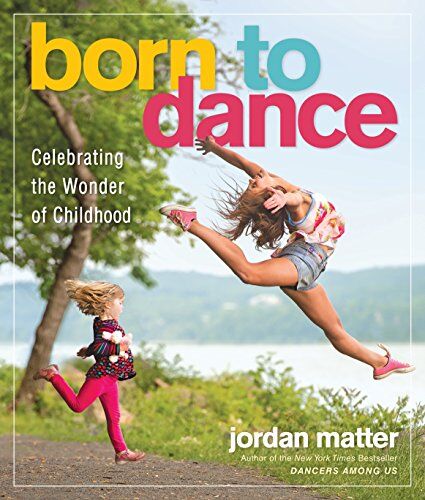 Jordan Matter Born To Dance: Celebrating The Joy Of Young Dancers In Leaps And Bounds