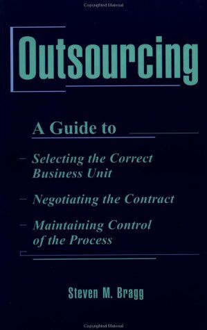 Bragg, Steven M. Outsourcing: A Guide To...Selecting The Correct Business Unit...Negotiating The Contract...Maintaining Control Of The Process