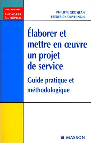 Philippe Grosjean Elaborer Et Mettre En Oeuvre Un Projet De Service. Guide Pratique Et Méthodologique (Encadrer A L'Ho)
