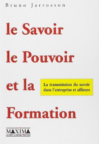 Bruno Jarrosson Le Savoir, Le Pouvoir Et La Formation : La Transmission Du Savoir Dans L'Entreprise Et Ailleurs (Soi Et L Entrep)