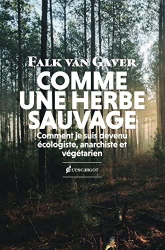 Falk Van Gaver Comme Une Herbe Sauvage. Comment Je Suis Devenu Écologiste, Anarchiste Et Végétarien