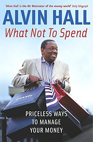 Alvin Hall What Not To Spend: Priceless Ways To Manage Your Money