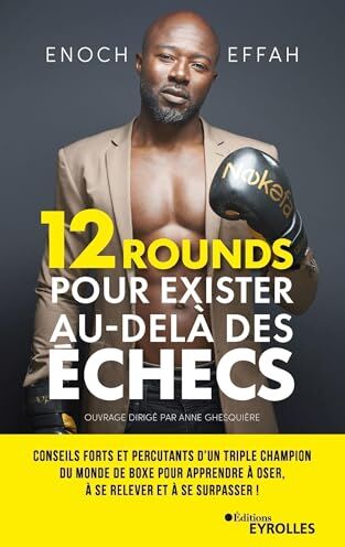 Enoch Effah 12 Rounds Pour Exister Au-Delà Des Échecs: Conseils Forts Et Percutants D'Un Triple Champion Du Monde De Boxe Pour Apprendre À Oser, À Se Relever Et À Se Surpasser !