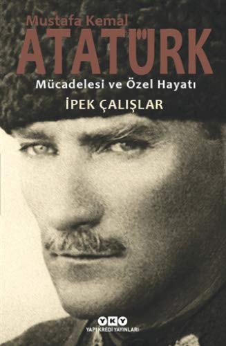 Ipek Calislar Mustafa Kemal Atatürk Mücadelesi Ve Özel Hayati