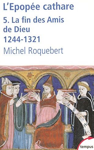 Michel Roquebert L'Épopée Cathare : Tome 5, La Fin Des Amis De Dieu 1244-1321