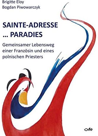 Bogdan Piwowarczyk Sainte-Adresse ... Paradies: Gemeinsamer Lebensweg Einer Französin Und Eines Polnischen Priesters