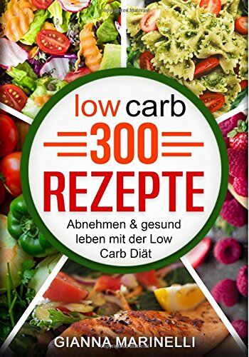 Gianna Marinelli Low Carb 300 Rezepte: Abnehmen & Gesund Leben Mit Der Low Carb Diät; 300 Rezepte Für Frühstück, Mittagessen, Abendessen, Desserts, Vegane Ernährung