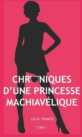 Lily B. FRANCIS Chroniques D'Une Princesse Machiavélique: Tome 1 - Sans Valentin