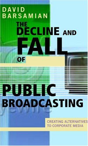 David Barsamian Decline & Fall Of Public Broad: Creating Alternatives To Corporate Media