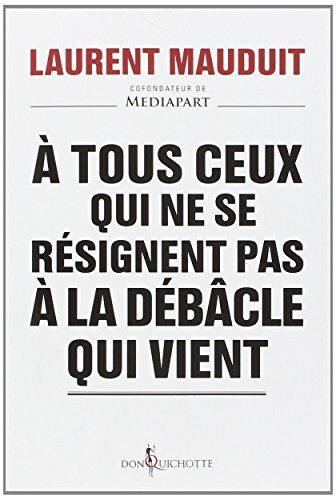 Laurent Mauduit A Tous Ceux Qui Ne Se Résignent Pas À La Débâcle Qui Vient