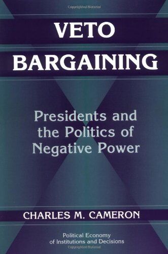 Cameron Veto Bargaining: Presidents And The Politics Of Negative Power (Political Economy Of Institutions And Decisions)