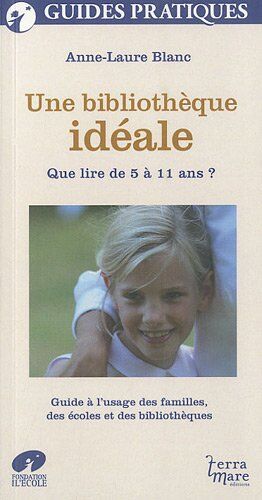 Anne-Laure Blanc Une Bibliothèque Idéale : Que Lire De 5 À 11 Ans ? Guide À L'Usage Des Familles, Des Écoles Et Des Bibliothèquqes