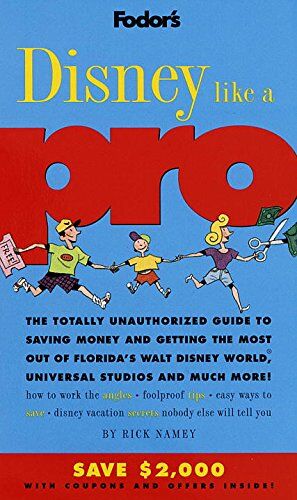 Rick Namey Disney Like A Pro: The Totally Unauthorised Guide To Saving Money And Getting The Most Out Of Florida'S Wdw, Universal Studios And Much More (Fodor'S)