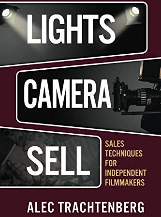 Alec Trachtenberg Lights, Camera, Sell: Sales Techniques For Independent Filmmakers