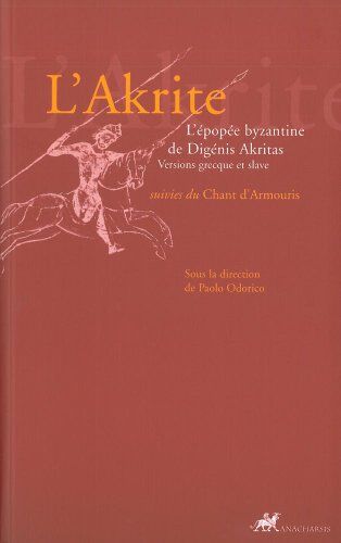 Paolo Odorico L'Akrite : L'Épopée Byzantine De Digénis Akritas Suivies Du Chant D'Armouris