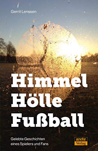 Gerrit Lenssen Himmel - Hölle - Fußball: Gelebte Geschichten Eines Spielers Und Fans