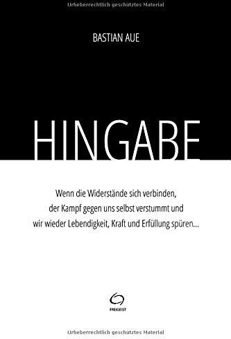 Bastian Aue Hingabe: Wenn Der Kampf Gegen Uns Selbst Verstummt Und Wir Wieder Kraft Und Erfüllung Spüren