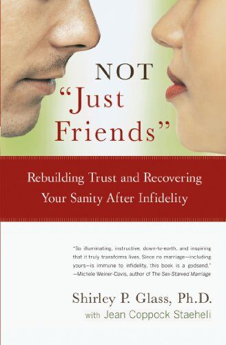 Shirley Glass Ph.D. Not Just Friends: Rebuilding Trust And Recovering Your Sanity After Infidelity