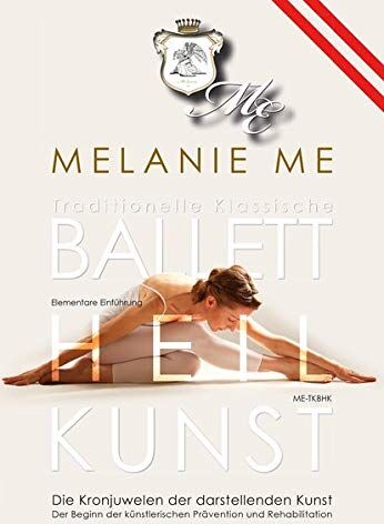 Melanie Me Traditionelle Klassische Ballettheilkunst: Elementare Einführung, Me-Tkbhk. Die Kronjuwelen Der Darstellenden Kunst. Der Beginn Der Künstlerischen Prävention Und Rehabilitation