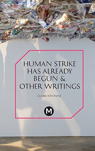 Claire Fontaine The Human Strike Has Already Begun & Other Essays (Post-Media Lab)
