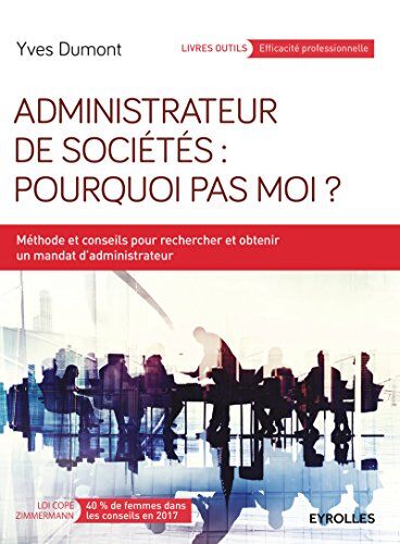 Yves Dumont Administrateur De Sociétés : Pourquoi Pas Moi ? : Méthodes Et Conseils Pour Rechercher Et Obtenir Un Mandat D'Administrateur