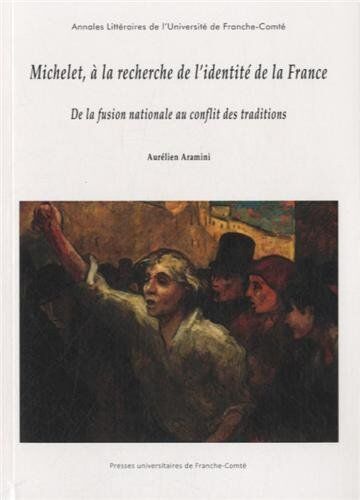 Aurélien Aramini Michelet, A La Recherche De L'Identité De La France. De La Fusion Nat Ionale Au Conflit Des Traditio: De La Fusion Nationale Au Conflit Des Traditions