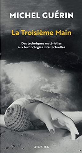 Michel Guérin La Troisième Main: Des Techniques Matérielles Aux Technologies Intellectuelles