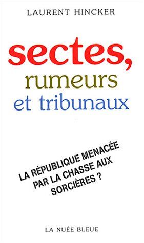 Laurent Hincker Sectes, Rumeurs Et Tribunaux : La République Menacée Par La Chasse Aux Sorcières ?